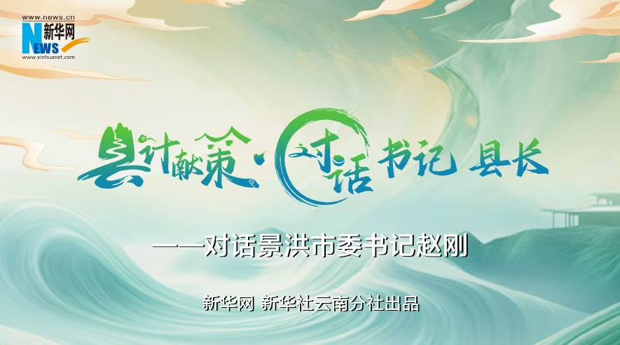 縣計(jì)獻(xiàn)策·對話書記縣長｜對話西雙版納州委常委,、景洪市委書記趙剛