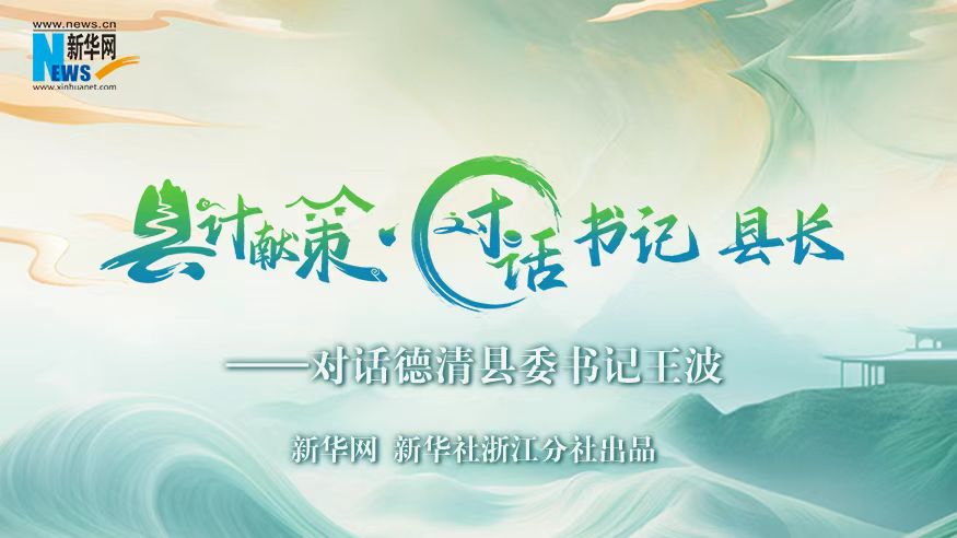 縣計(jì)獻(xiàn)策·對話書記縣長｜對話德清縣委書記王波
