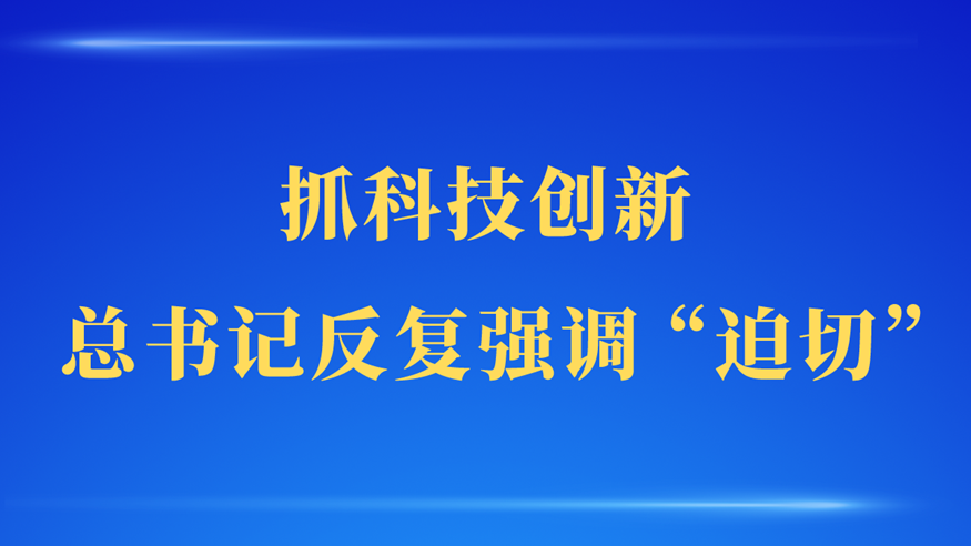 第一觀察 | 抓科技創(chuàng)新，總書記反復(fù)強(qiáng)調(diào)“迫切”