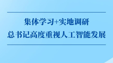 第一觀察丨集體學習+實地調研,，總書記高度重視人工智能發(fā)展