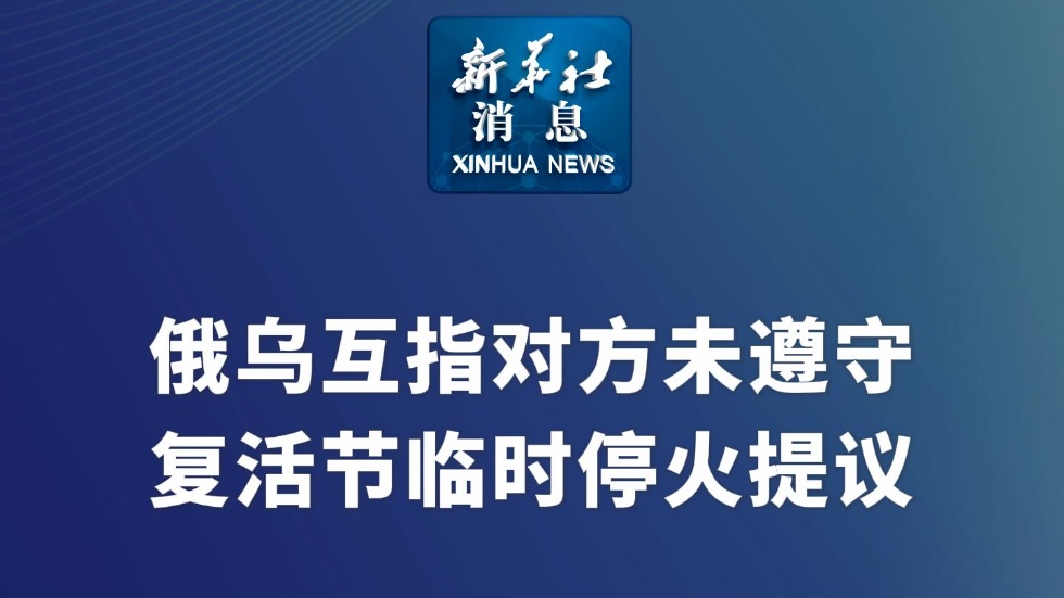 新華社消息｜俄烏互指對方未遵守復活節(jié)臨時?；鹛嶙h