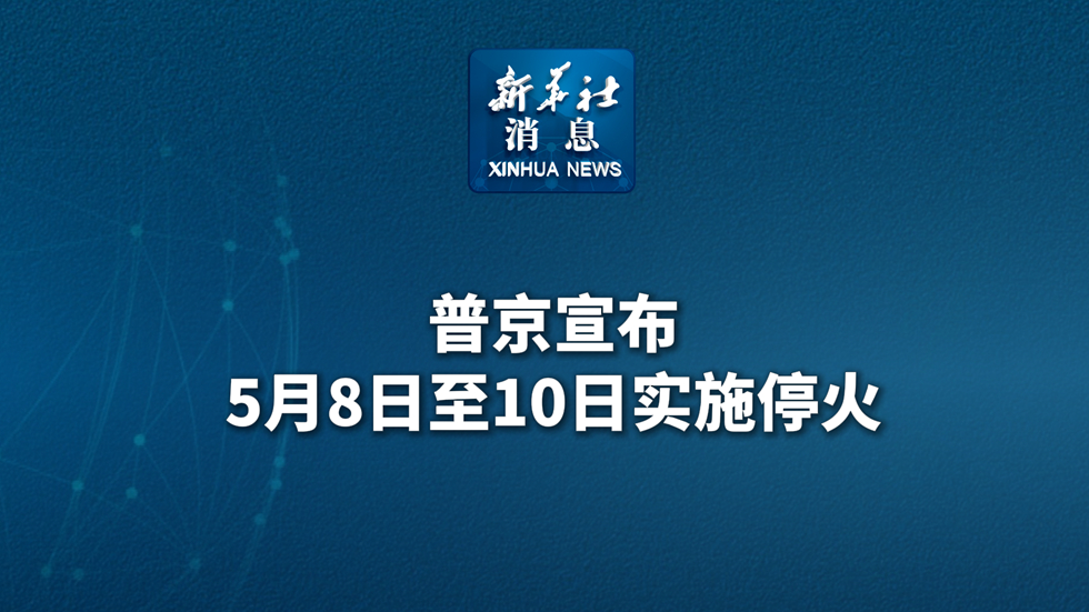 新華社消息丨普京宣布5月8日至10日實施停火