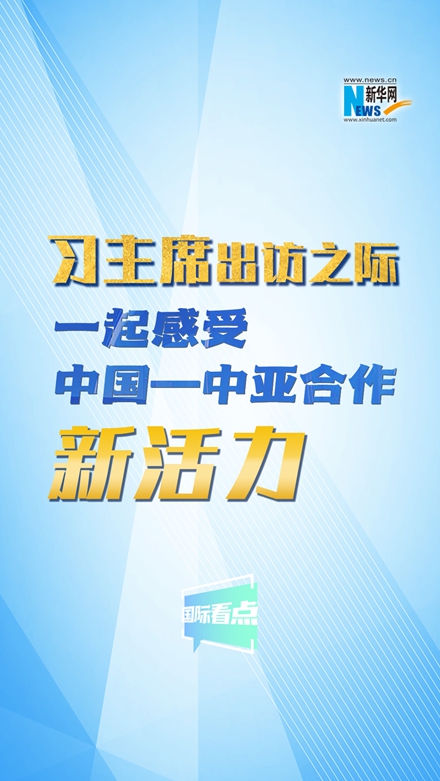 新華網(wǎng)國際看點｜習(xí)主席出訪之際,，一起感受中國—中亞合作新活力